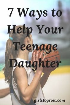 a woman holding a basketball in her hands with the words 7 ways to help your teenage daughter