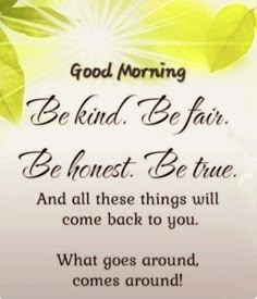 a quote with leaves on it that says, good morning be kind and fair be honest be true and all these things will come back to you