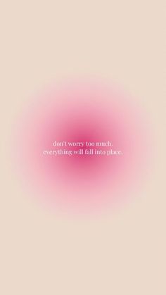 the words don't sorry too much everything will fall into place on a pink background