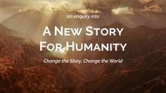 an enquiry into a new story for humanity change the story, change the world