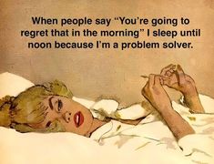 a painting of a woman laying in bed with the caption, when people say you're going to regret that in the morning i sleep until noon because i'm a problem solver