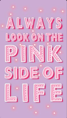 the words, always look on the pink side of life are written in white letters