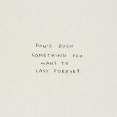 the words don't rush something you want to last forever are written on a piece of paper