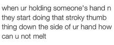 someone holding someone's hand n they start doing that sticky thumb thing down the side of your hand how can u not met?