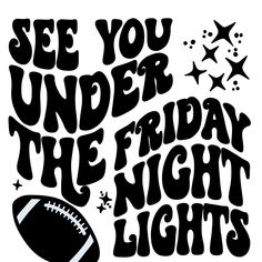 a black and white poster with the words see you under the friday night lights on it