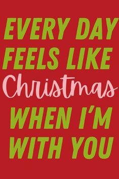 a red and green christmas card with the words, every day feels like christmas when i'm with you