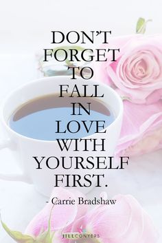 a cup of coffee next to pink roses and a quote on it that says, don't forget to fall in love with yourself first