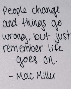 a handwritten quote from mac miller about people change and things go wrong, but just remember life goes on