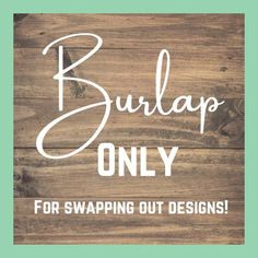 a wooden sign that says burlap only for swapping out designs on it