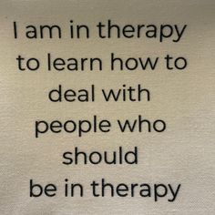 the words are written in black and white on a piece of paper that says i am in therapy to learn how to deal with people who should be in therapy