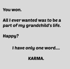 a black and white photo with the words you won all i ever wanted was to be a part of my grandchild's life happy? i have only one word karma