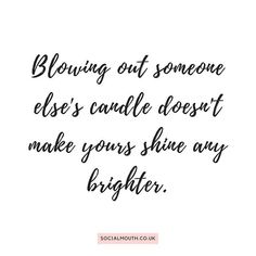 a quote that reads, blowing out someone else's candle doesn't make yours shine