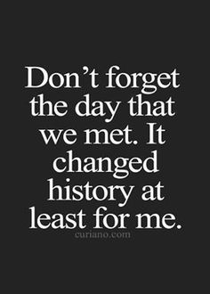 the words don't forget the day that we met it changed history at least for me