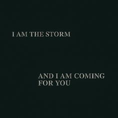 the words i am the storm and i am coming for you on a black background