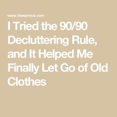 i tried the 90 / 90 decluttering rules, and it helped me finally let go of old clothes