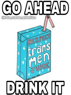 a blue box that says, go ahead respect transs men juice drink it on the side