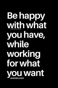 a black and white quote with the words be happy with what you have, while working for