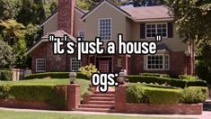 a house with the words it's just a house ogs in front of it