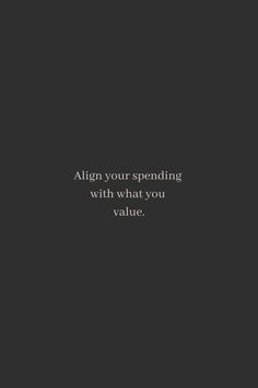 a black and white photo with the words align your spending with what you value on it