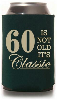 a can cooler with the words 60 is not old it's classic