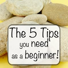 rocks with the words the 5 tips you need as a beginner