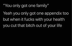 a black background with the words you only got one family yeah you only got one appendix too, but when it sucks