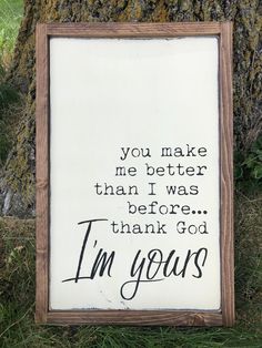 a sign that says, you make me better than i was before i thank god i'm yours