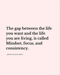 the gap between the life you want and the life you are living is called mindset, focus, and consistency