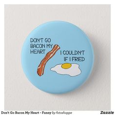 a button that says don't go bacon my heart, i couldn't if fried