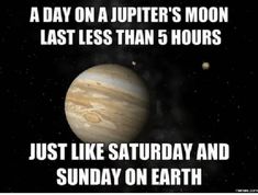 an image of the planets with caption that reads, a day on a jupiter's moon last less than 5 hours just like saturday and sunday on earth