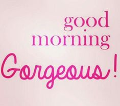 the words good morning gorgeous are written in pink on a white background with black lettering