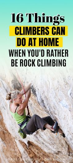 a woman climbing up the side of a mountain with text that reads 16 things climbers can do at home when you'd rather be rock climbing