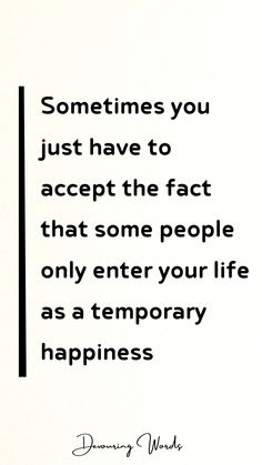 a black and white photo with the quote sometimes you just have to accept the fact that some people only enter your life as a temporary happiness