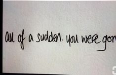 a piece of paper with the words, out of a sudden you were gone