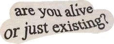 the words are written in black and white on a piece of fabric that says, are you alive or just existing?