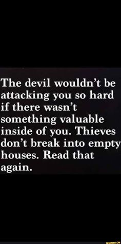 the devil would't be attacking you so hard if there was no something inside of you