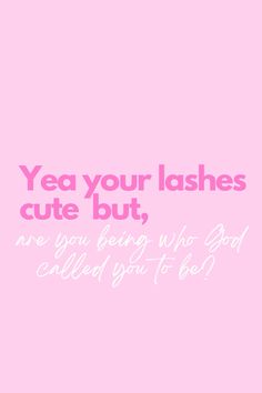 a pink background with the words yea your lashes cute but, are you being who god called you to be?