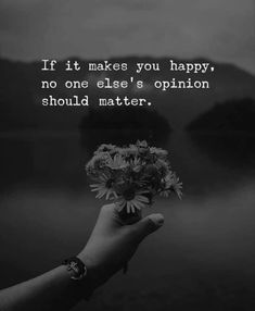 someone holding flowers in their hand with the quote if it makes you happy, no one else's opinion should matter matter