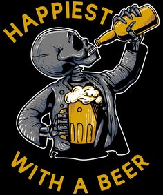 a skeleton with a beer in his hand and the words happiest with a beer