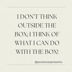 a quote that says i don't think outside the box, think of what i can