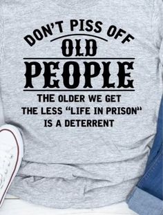 a shirt that says don't piss off old people the older we get the less life in prison is a different