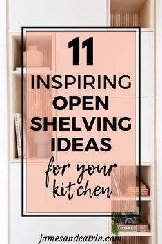 an open shelving cabinet with text overlay reading 11 inspiring open shelving ideas for your kitchen