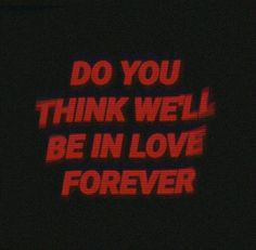 the words do you think we'll be in love forever are projected on a black background