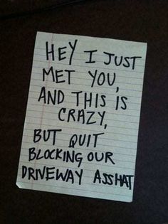 a piece of paper with writing on it that says hey i just met you and this is crazy, but quiting our driveway asht