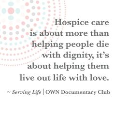 a quote with the words hospice care is about more than helping people die with dignity, it's about helping them live out life with love