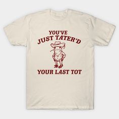 a t - shirt that says you've just tattered your last tot