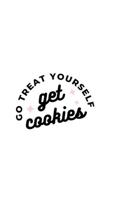 the words go treat yourself, get cookies are in black and white letters on a white background