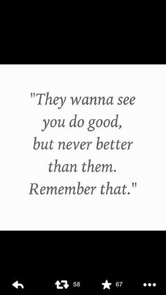 an image of a quote that reads they wanna see you do good, but never better than them