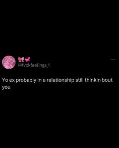 the text on the screen says, yo ex probably in a relationship still think about you