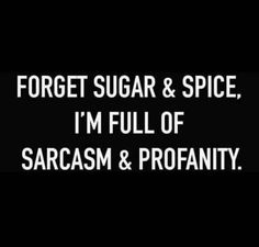 the words forget sugar and spice, i'm full of sarcasm & protanity